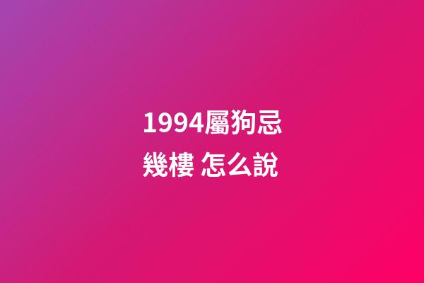 1994屬狗忌幾樓 怎么說